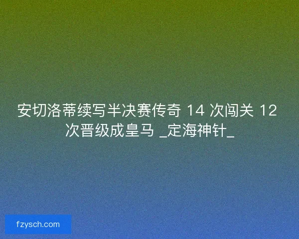 安切洛蒂续写半决赛传奇 14 次闯关 12 次晋级成皇马 _定海神针_