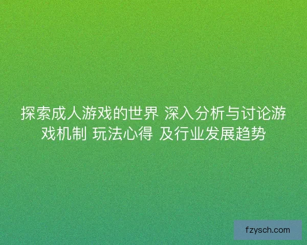 探索成人游戏的世界 深入分析与讨论游戏机制 玩法心得 及行业发展趋势
