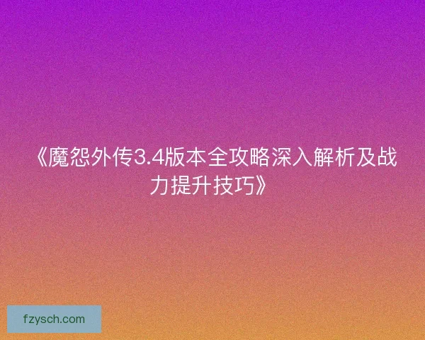 《魔怨外传3.4版本全攻略深入解析及战力提升技巧》 《魔怨外传3.4版本全攻略深入解析及战力提升技巧》