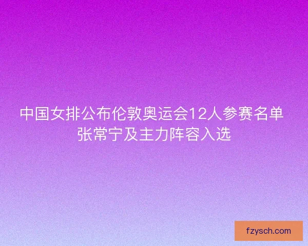 中国女排公布伦敦奥运会12人参赛名单 张常宁及主力阵容入选
