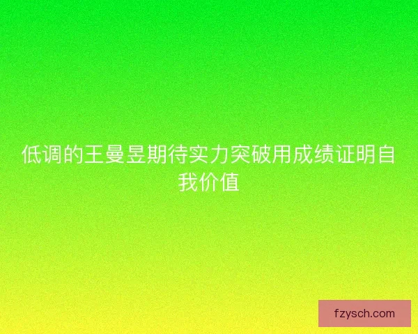 低调的王曼昱期待实力突破用成绩证明自我价值