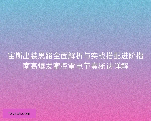 宙斯出装思路全面解析与实战搭配进阶指南高爆发掌控雷电节奏秘诀详解