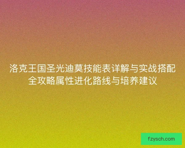 洛克王国圣光迪莫技能表详解与实战搭配全攻略属性进化路线与培养建议