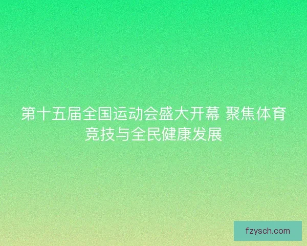 第十五届全国运动会盛大开幕 聚焦体育竞技与全民健康发展